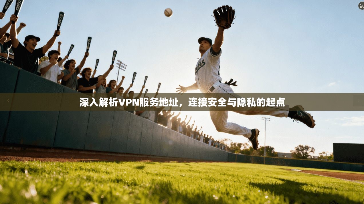 深入解析VPN服务地址,连接安全与隐私的起点 深入解析VPN服务地址,连接安全与隐私的起点