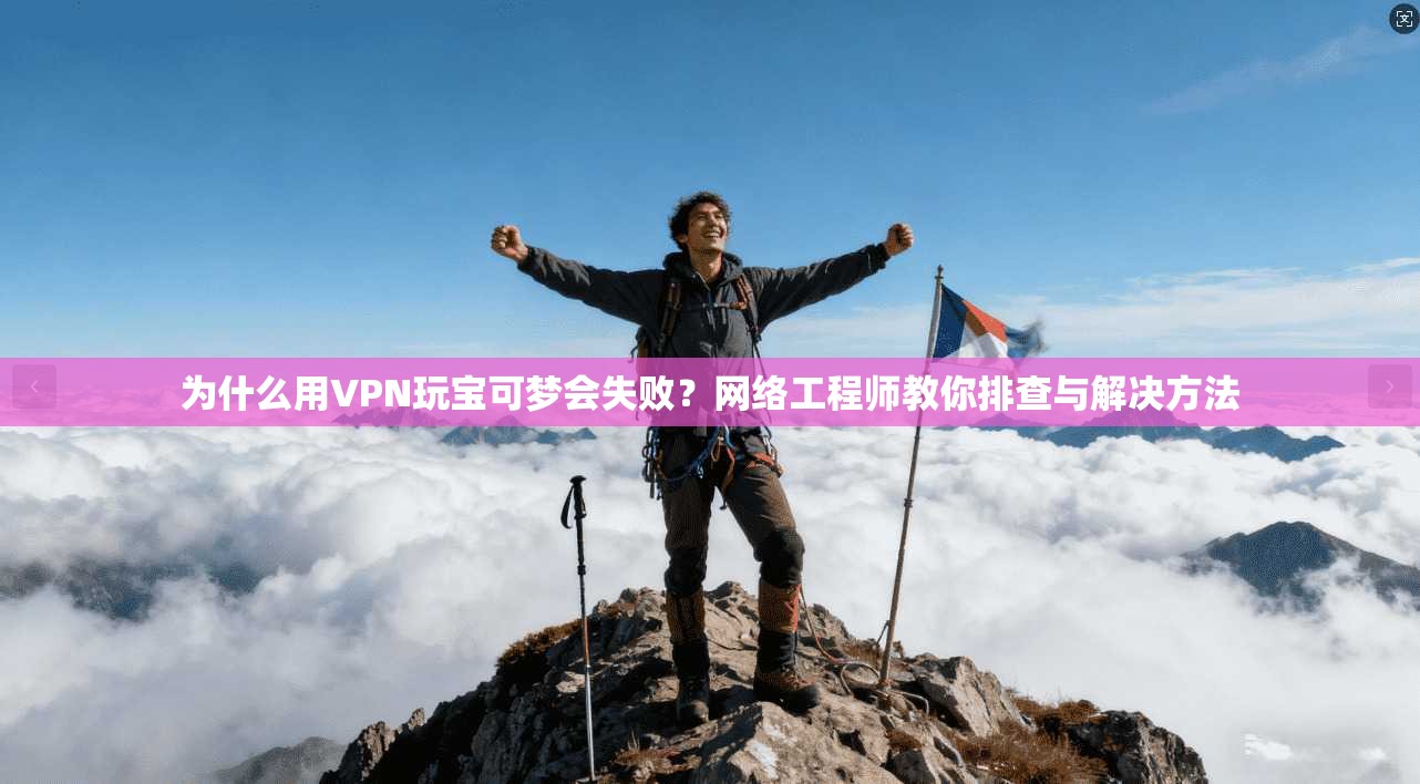 为什么用VPN玩宝可梦会失败？网络工程师教你排查与解决方法
