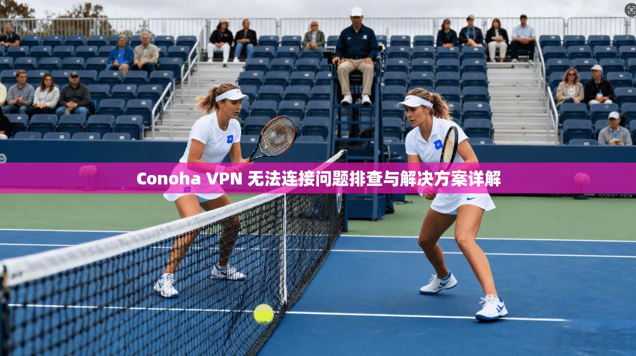 Conoha VPN 无法连接问题排查与解决方案详解 Conoha VPN 无法连接问题排查与解决方案详解