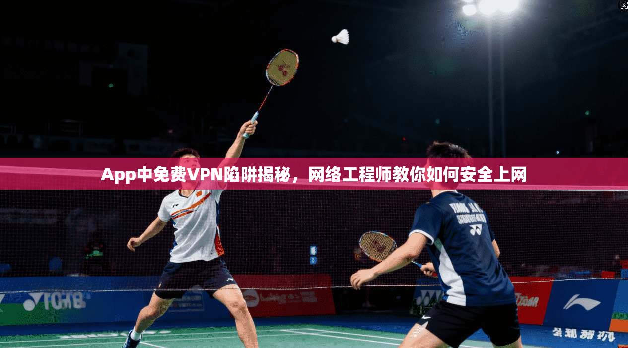 App中免费VPN陷阱揭秘，网络工程师教你如何安全上网