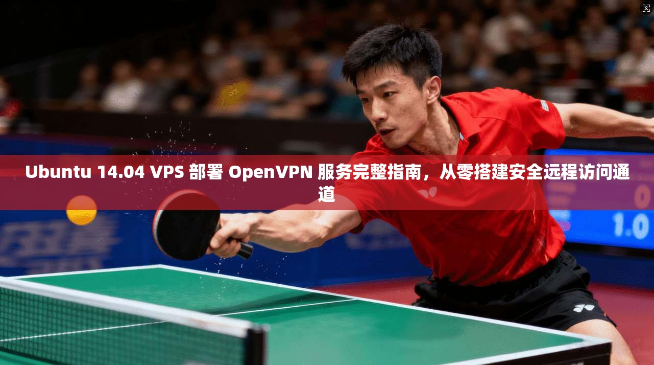 Ubuntu 14.04 VPS 部署 OpenVPN 服务完整指南，从零搭建安全远程访问通道