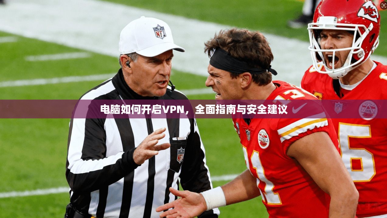 电脑如何开启VPN，全面指南与安全建议
