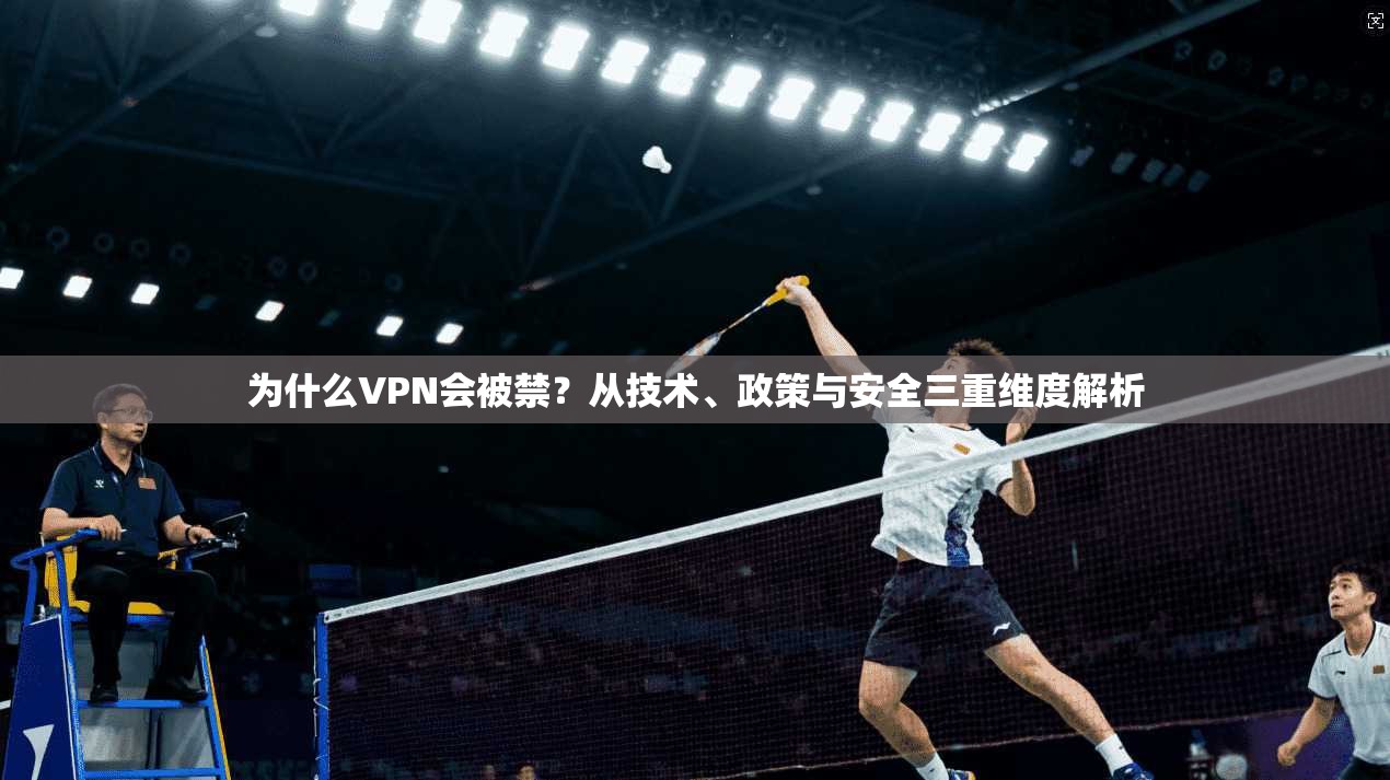 为什么VPN会被禁?从技术、政策与安全三重维度解析 为什么VPN会被禁?从技术、政策与安全三重维度解析
