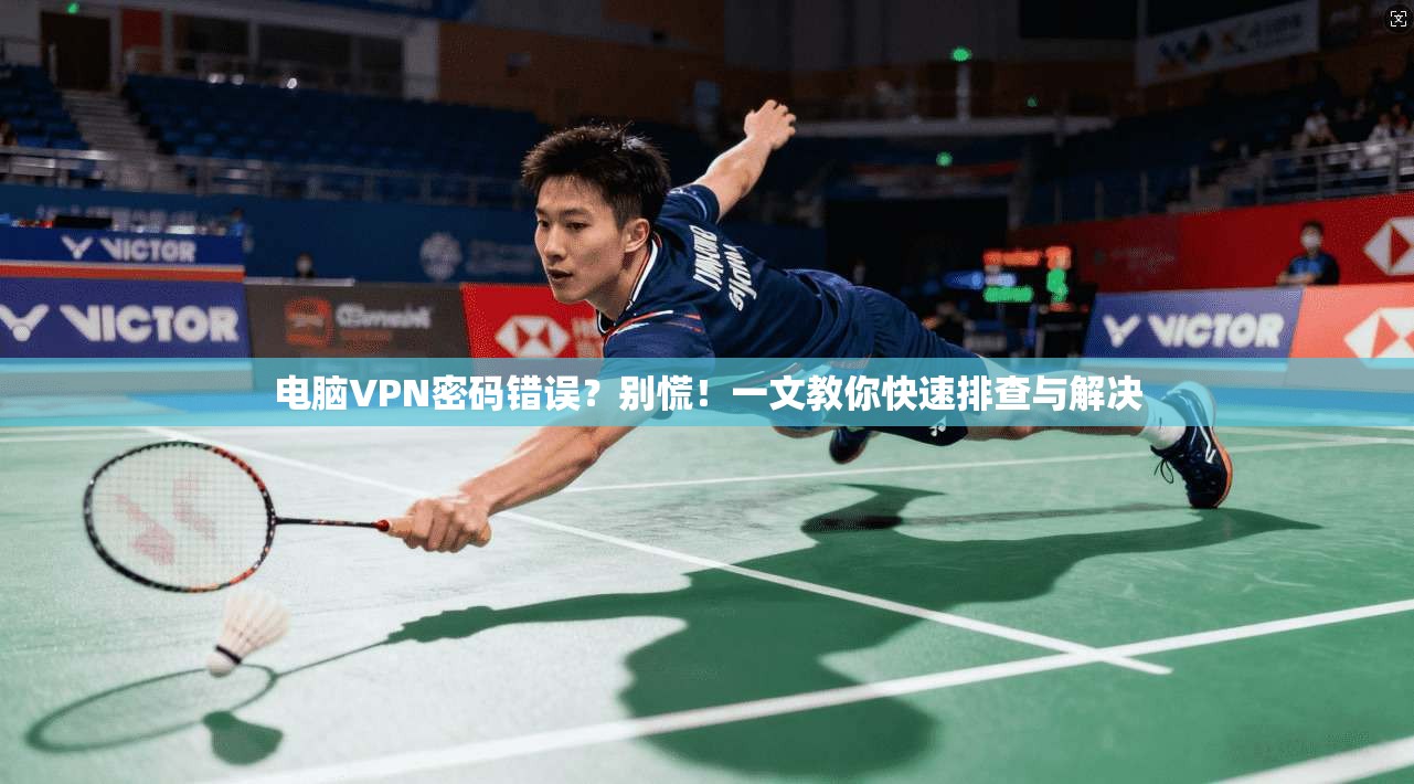 电脑VPN密码错误?别慌!一文教你快速排查与解决 电脑VPN密码错误?别慌!一文教你快速排查与解决