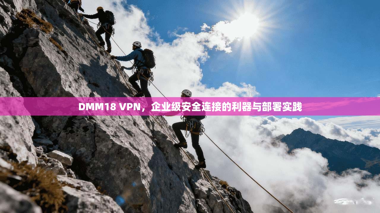 DMM18 VPN,企业级安全连接的利器与部署实践 DMM18 VPN,企业级安全连接的利器与部署实践
