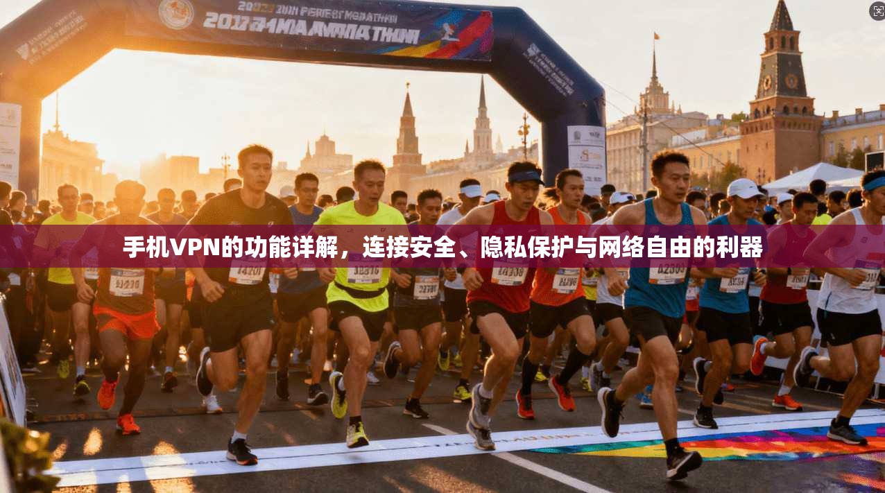 手机VPN的功能详解,连接安全、隐私保护与网络自由的利器 手机VPN的功能详解,连接安全、隐私保护与网络自由的利器