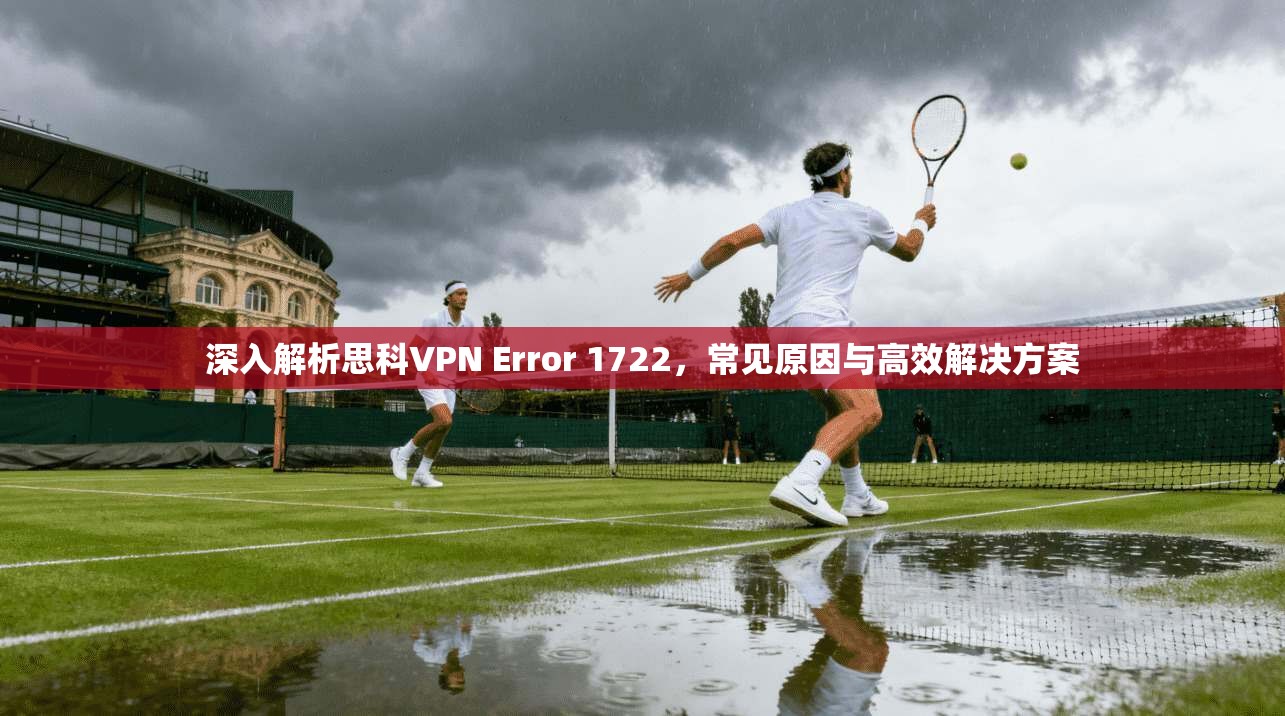 深入解析思科VPN Error 1722，常见原因与高效解决方案