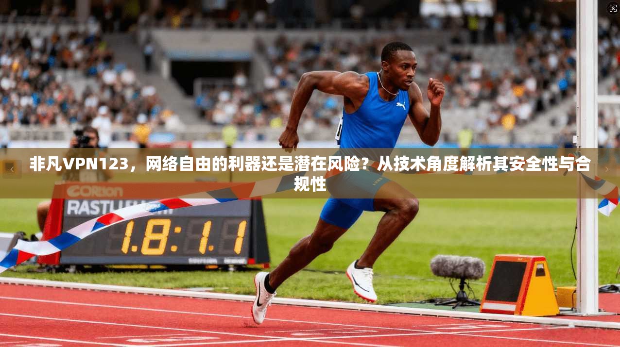 非凡VPN123,网络自由的利器还是潜在风险?从技术角度解析其安全性与合规性 非凡VPN123,网络自由的利器还是潜在风险?从技术角度解析其安全性与合规性