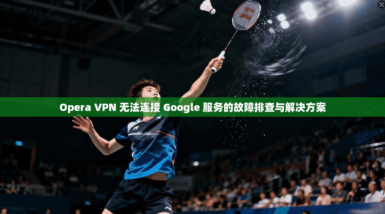 Opera VPN 无法连接 Google 服务的故障排查与解决方案 Opera VPN 无法连接 Google 服务的故障排查与解决方案