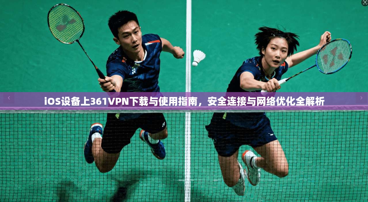 iOS设备上361VPN下载与使用指南,安全连接与网络优化全解析 iOS设备上361VPN下载与使用指南,安全连接与网络优化全解析