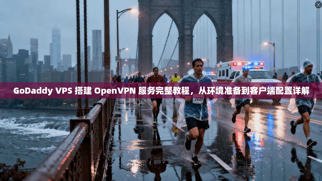 GoDaddy VPS 搭建 OpenVPN 服务完整教程，从环境准备到客户端配置详解