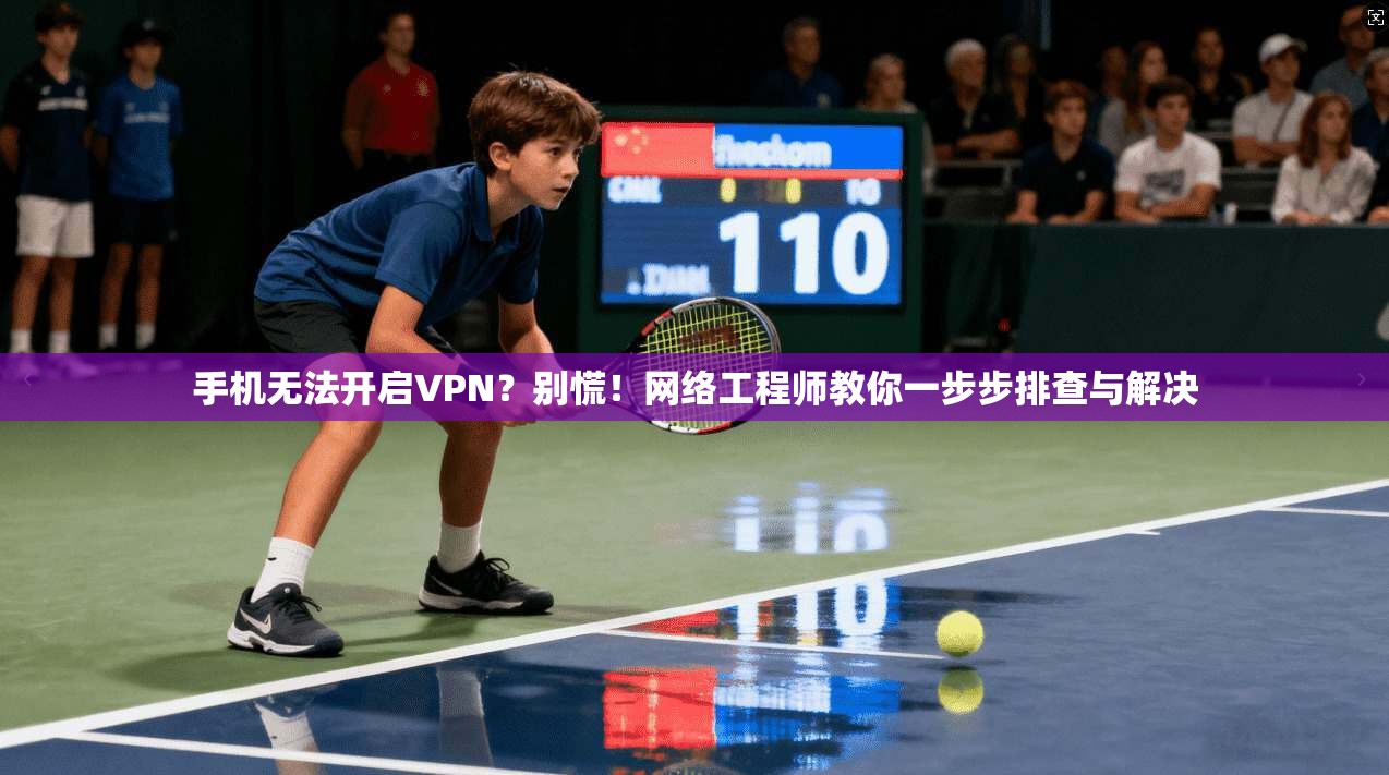 手机无法开启VPN？别慌！网络工程师教你一步步排查与解决