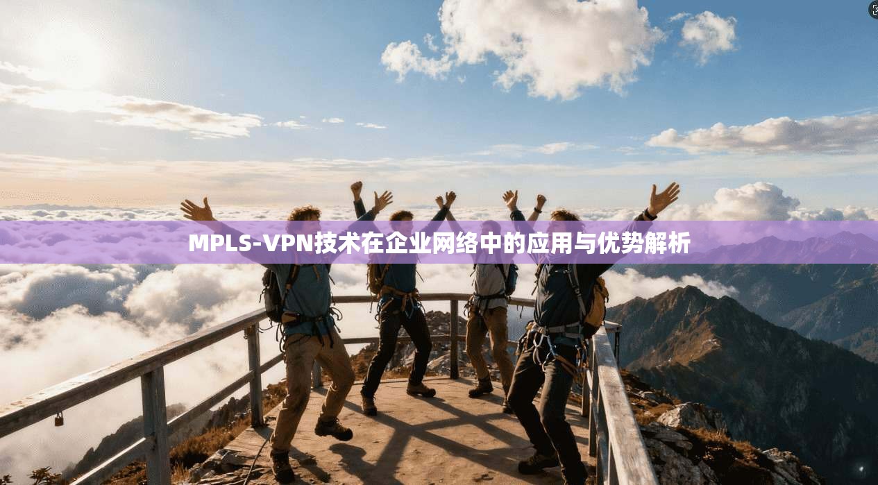 MPLS-VPN技术在企业网络中的应用与优势解析