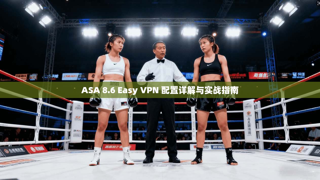 ASA 8.6 Easy VPN 配置详解与实战指南 ASA 8.6 Easy VPN 配置详解与实战指南