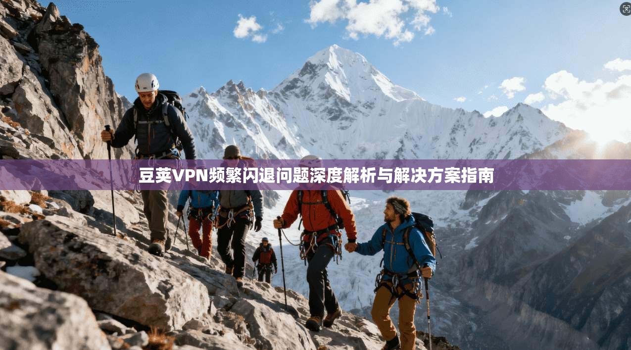 豆荚VPN频繁闪退问题深度解析与解决方案指南