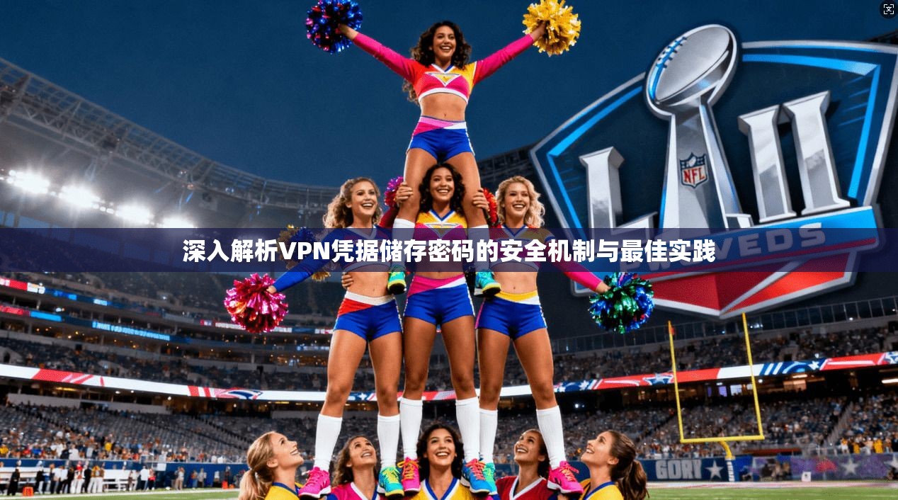 深入解析VPN凭据储存密码的安全机制与最佳实践 深入解析VPN凭据储存密码的安全机制与最佳实践