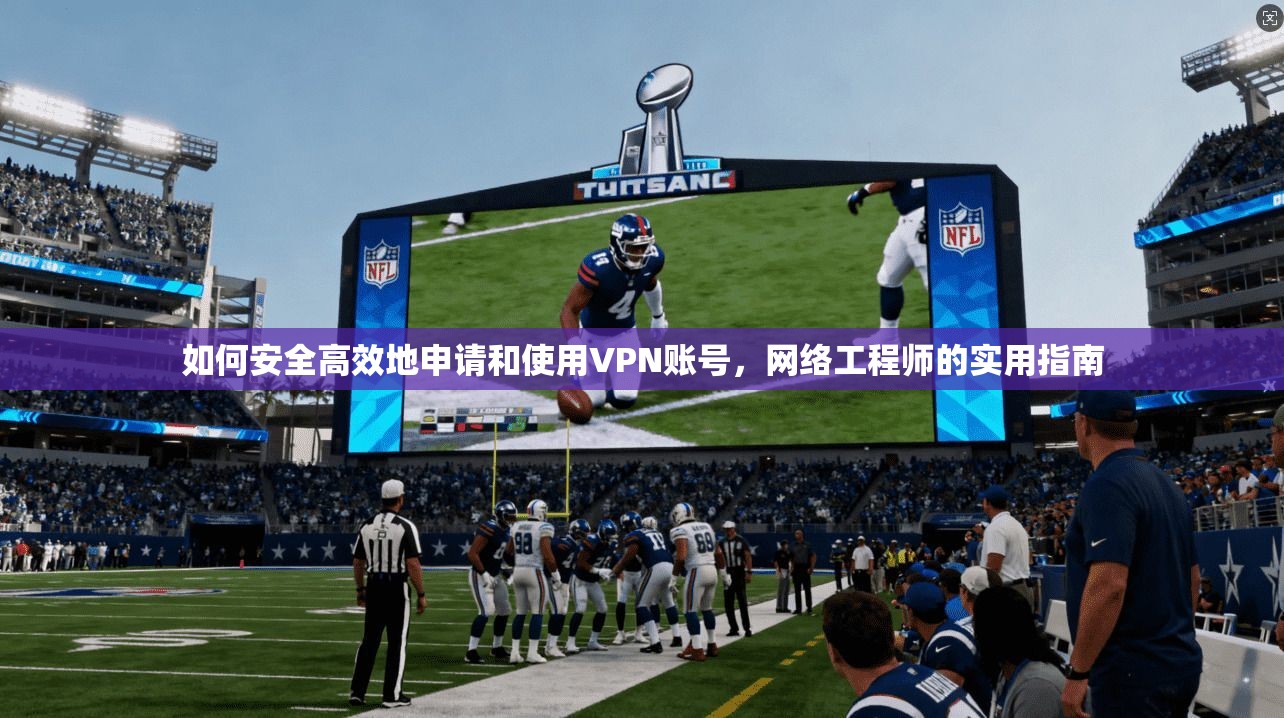 如何安全高效地申请和使用VPN账号，网络工程师的实用指南