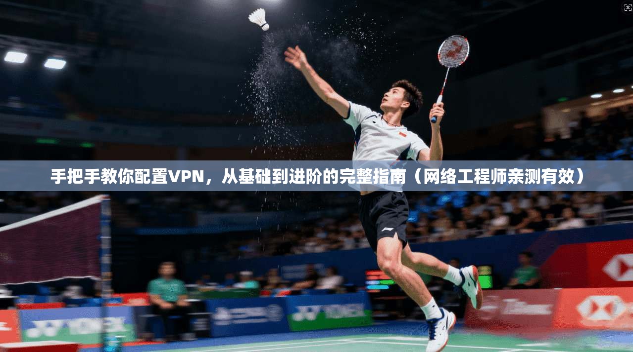 手把手教你配置VPN，从基础到进阶的完整指南（网络工程师亲测有效）