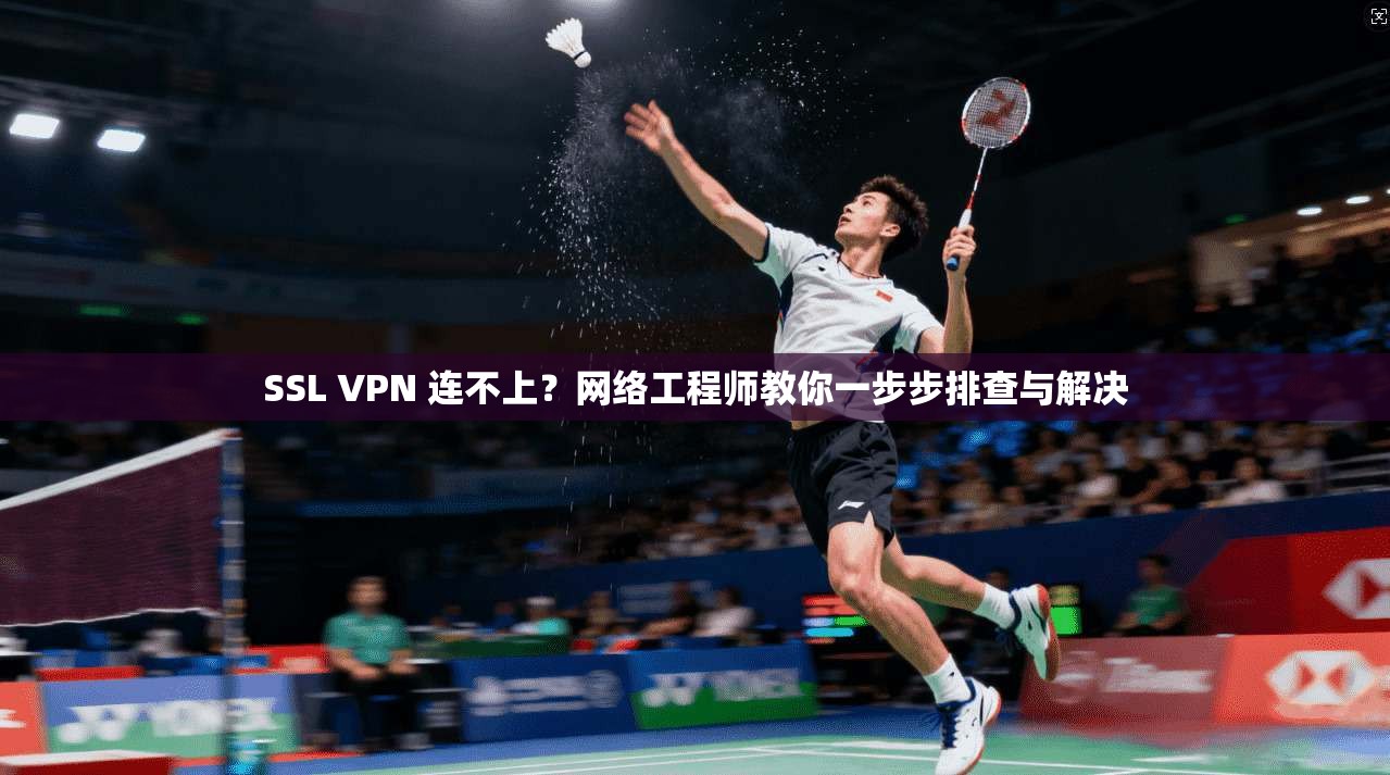SSL VPN 连不上?网络工程师教你一步步排查与解决 SSL VPN 连不上?网络工程师教你一步步排查与解决