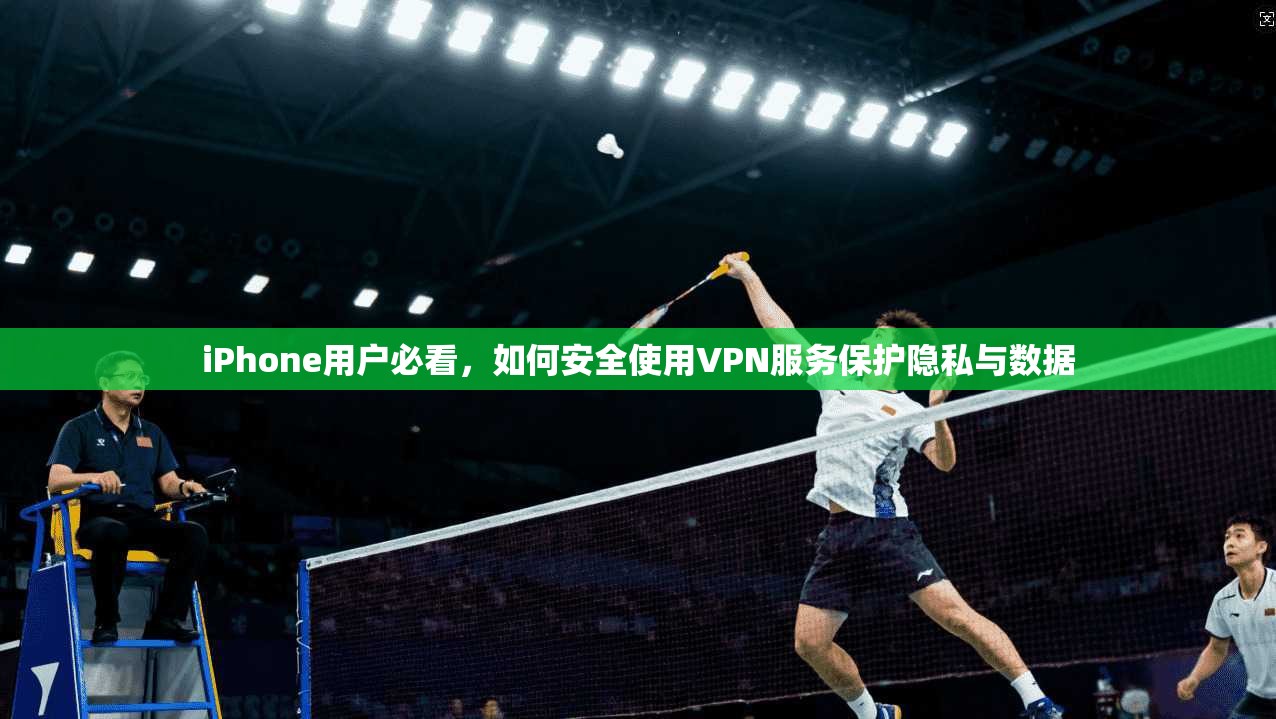 iPhone用户必看,如何安全使用VPN服务保护隐私与数据 iPhone用户必看,如何安全使用VPN服务保护隐私与数据
