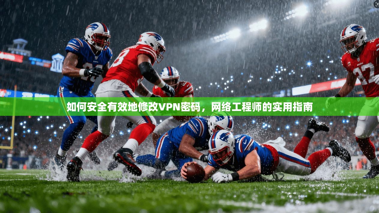 如何安全有效地修改VPN密码,网络工程师的实用指南 如何安全有效地修改VPN密码,网络工程师的实用指南