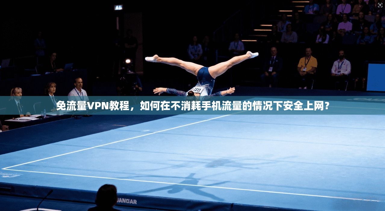 免流量VPN教程，如何在不消耗手机流量的情况下安全上网？