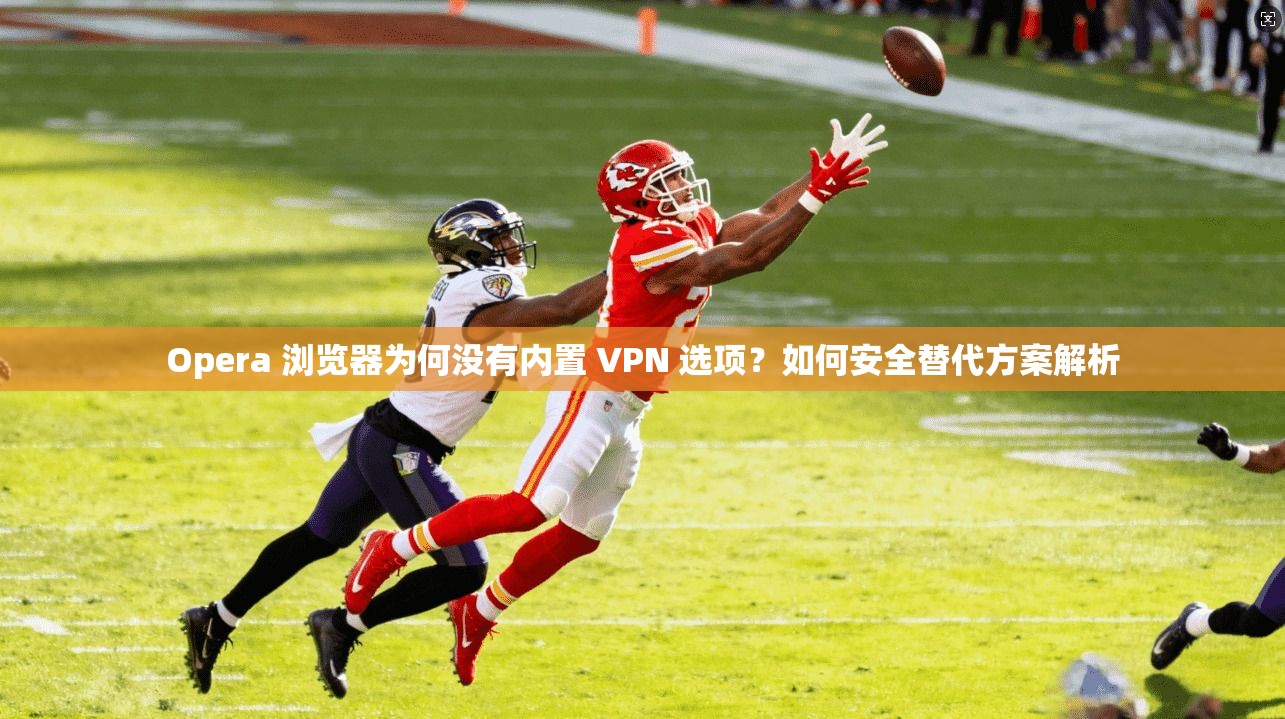 Opera 浏览器为何没有内置 VPN 选项？如何安全替代方案解析