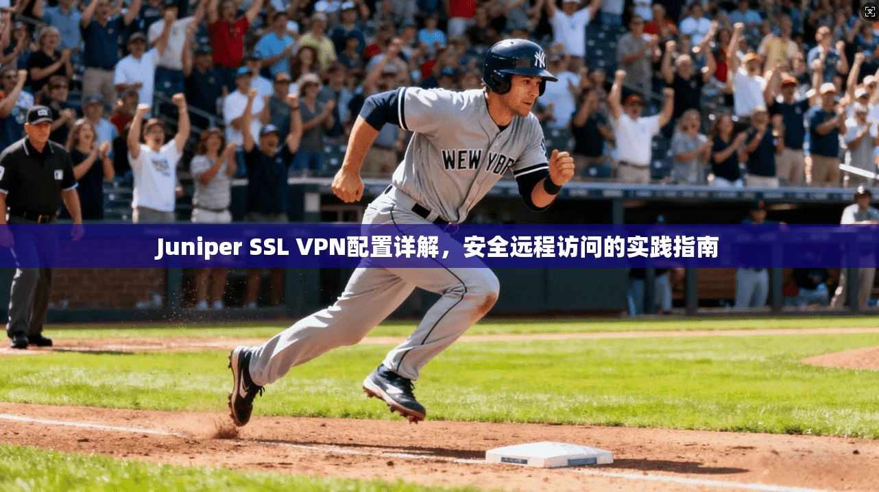 Juniper SSL VPN配置详解，安全远程访问的实践指南