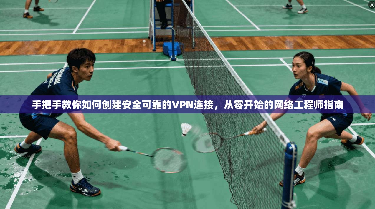 手把手教你如何创建安全可靠的VPN连接,从零开始的网络工程师指南 手把手教你如何创建安全可靠的VPN连接,从零开始的网络工程师指南
