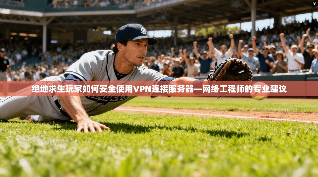 绝地求生玩家如何安全使用VPN连接服务器—网络工程师的专业建议 绝地求生玩家如何安全使用VPN连接服务器—网络工程师的专业建议