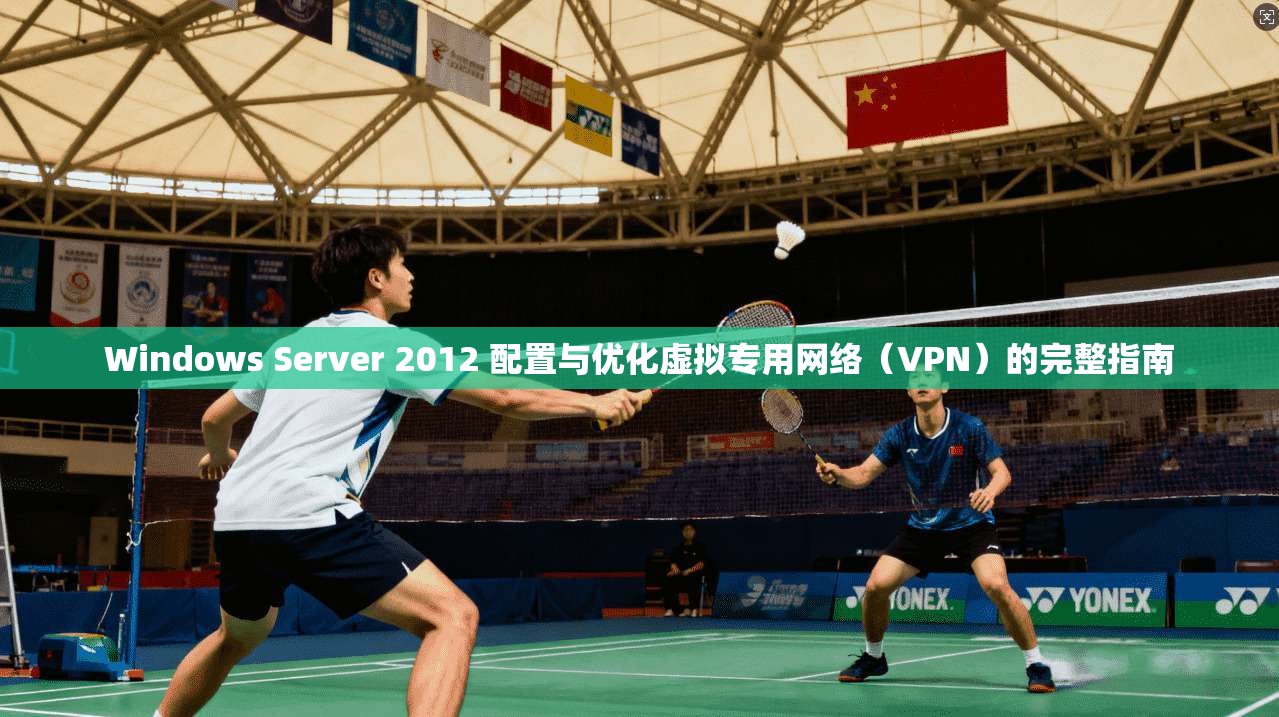 Windows Server 2012 配置与优化虚拟专用网络（VPN）的完整指南