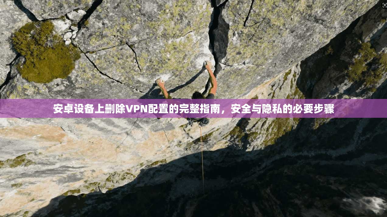 安卓设备上删除VPN配置的完整指南，安全与隐私的必要步骤