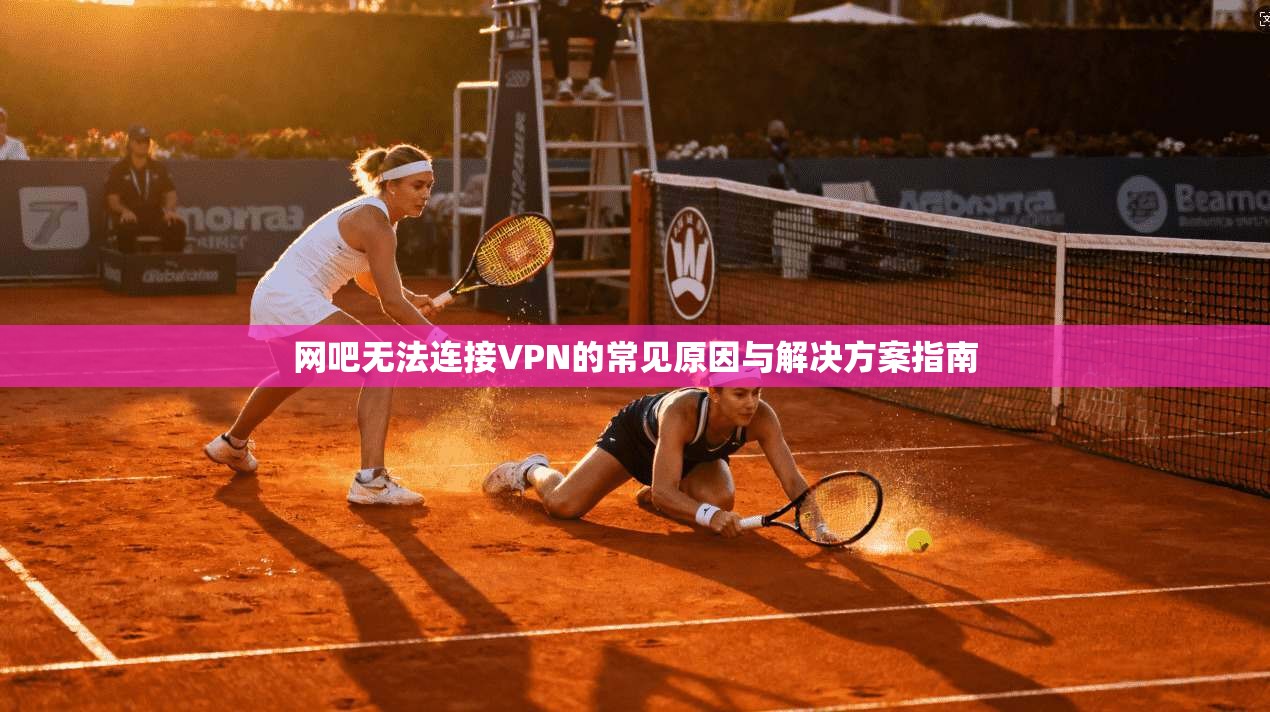 网吧无法连接VPN的常见原因与解决方案指南