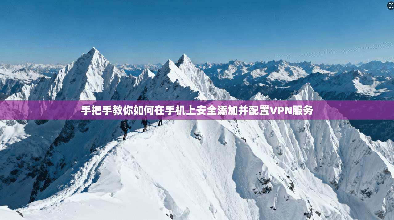 手把手教你如何在手机上安全添加并配置VPN服务 手把手教你如何在手机上安全添加并配置VPN服务