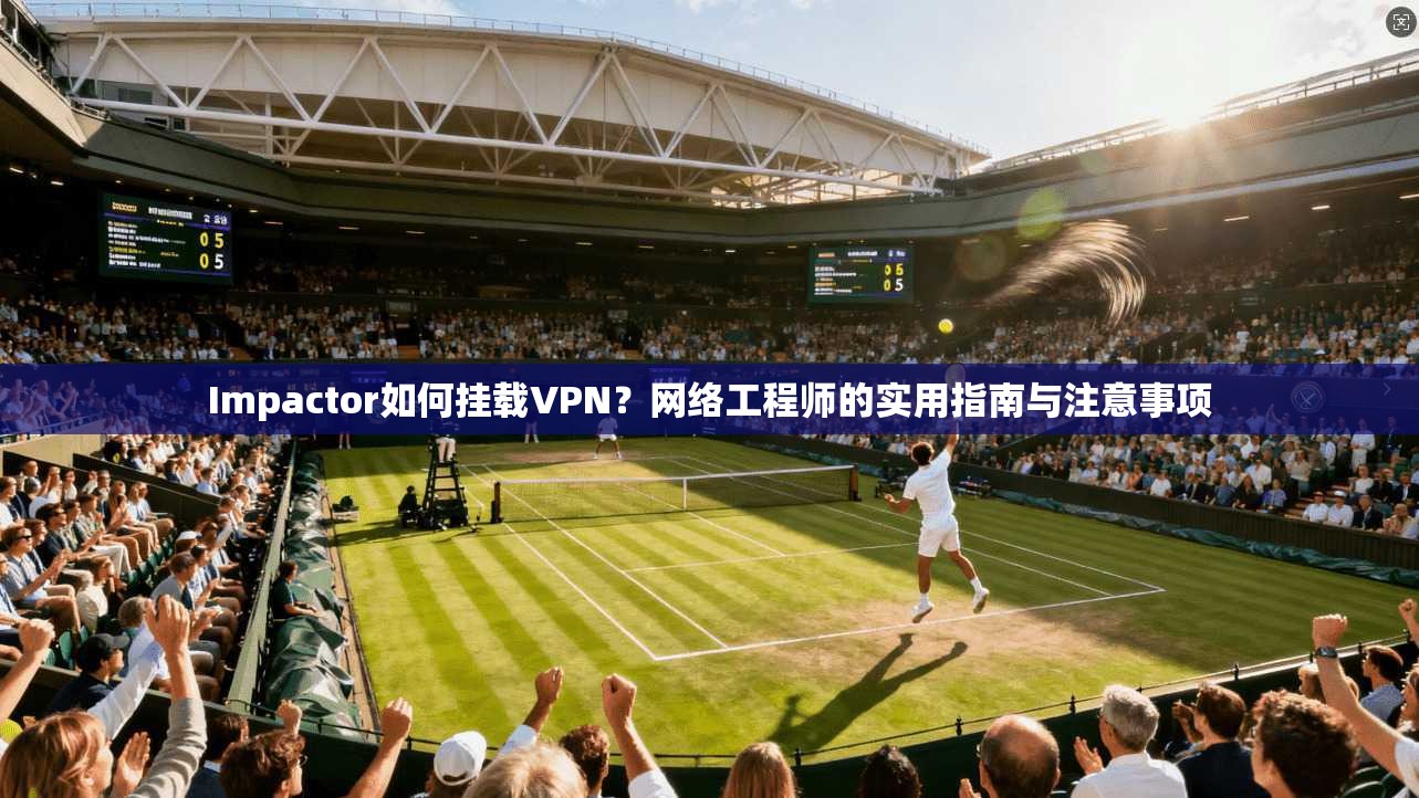 Impactor如何挂载VPN?网络工程师的实用指南与注意事项 Impactor如何挂载VPN?网络工程师的实用指南与注意事项