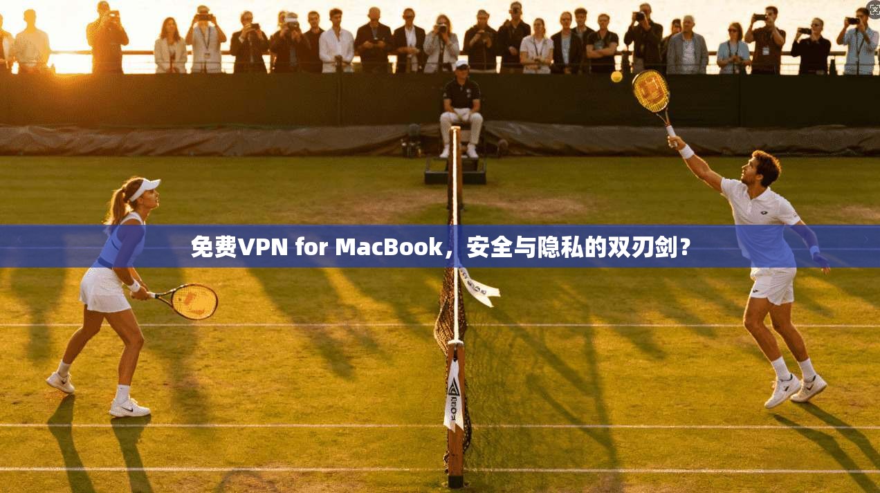 免费VPN for MacBook，安全与隐私的双刃剑？