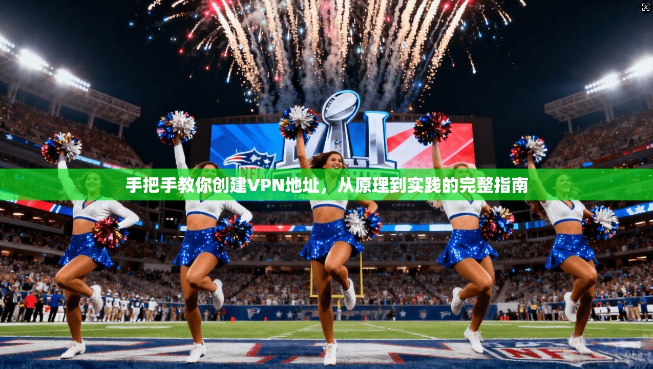 手把手教你创建VPN地址,从原理到实践的完整指南 手把手教你创建VPN地址,从原理到实践的完整指南