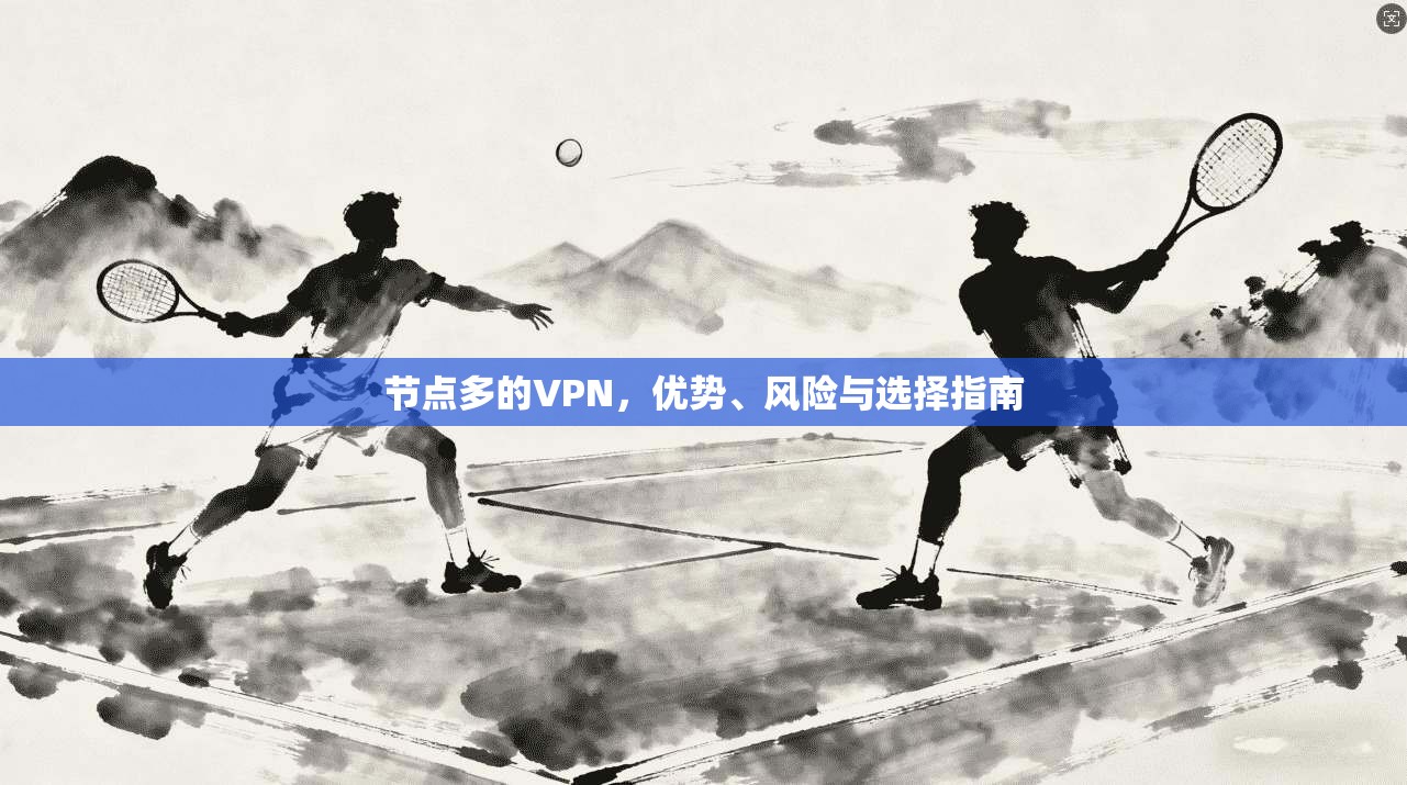 节点多的VPN，优势、风险与选择指南