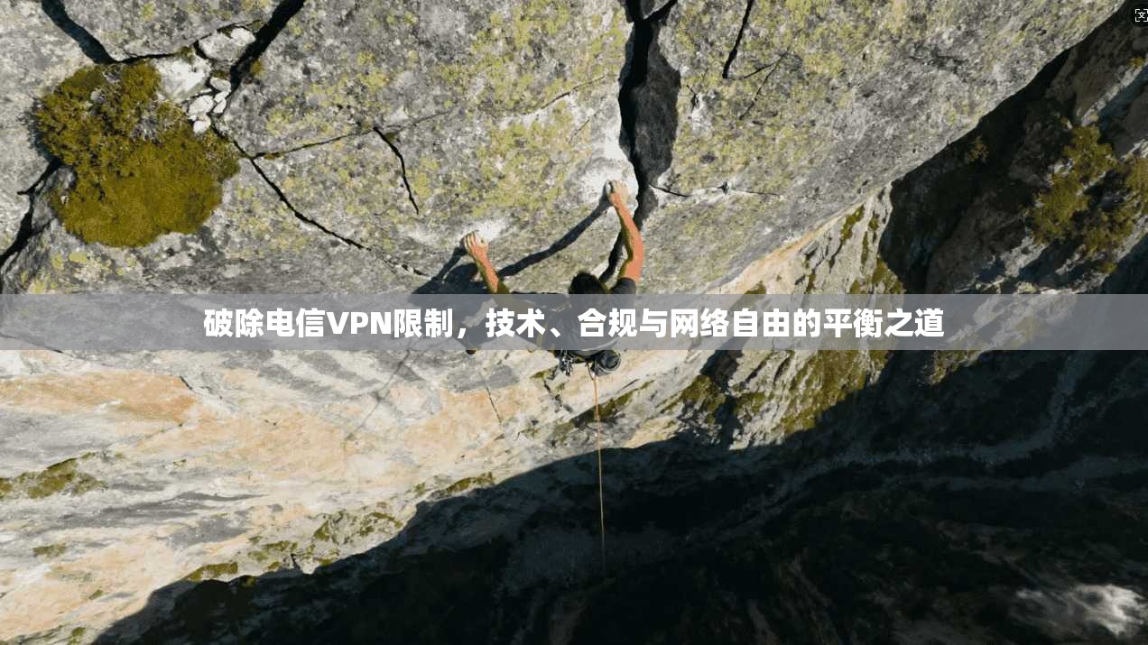 破除电信VPN限制,技术、合规与网络自由的平衡之道 破除电信VPN限制,技术、合规与网络自由的平衡之道