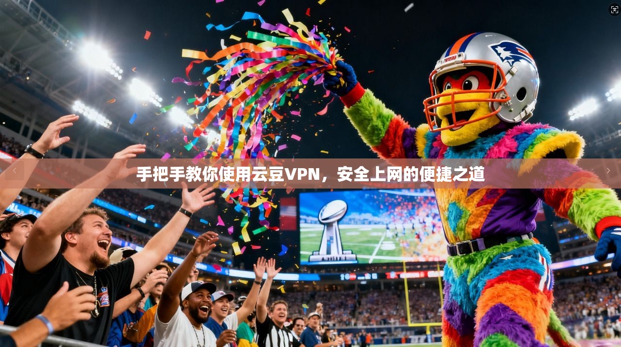 手把手教你使用云豆VPN，安全上网的便捷之道