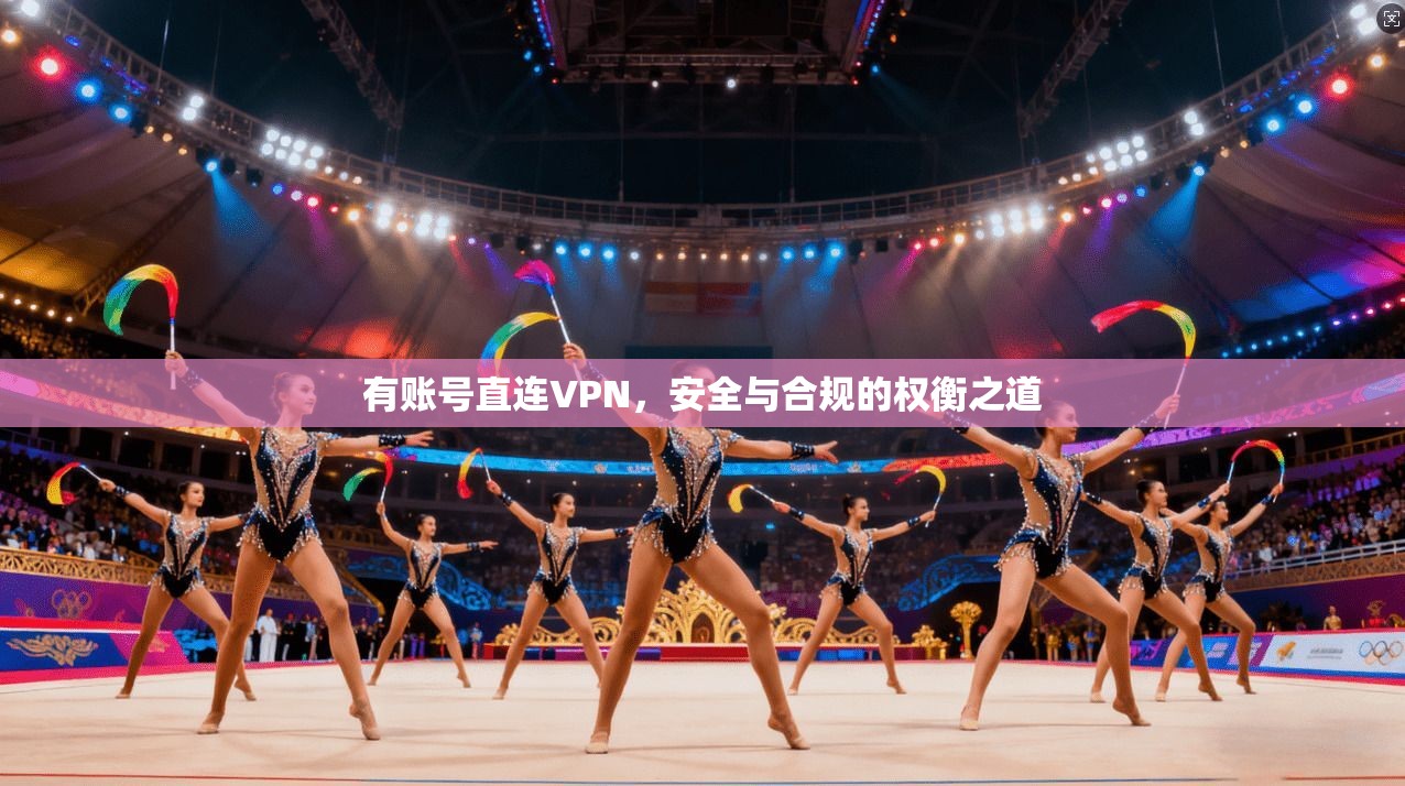 有账号直连VPN,安全与合规的权衡之道 有账号直连VPN,安全与合规的权衡之道