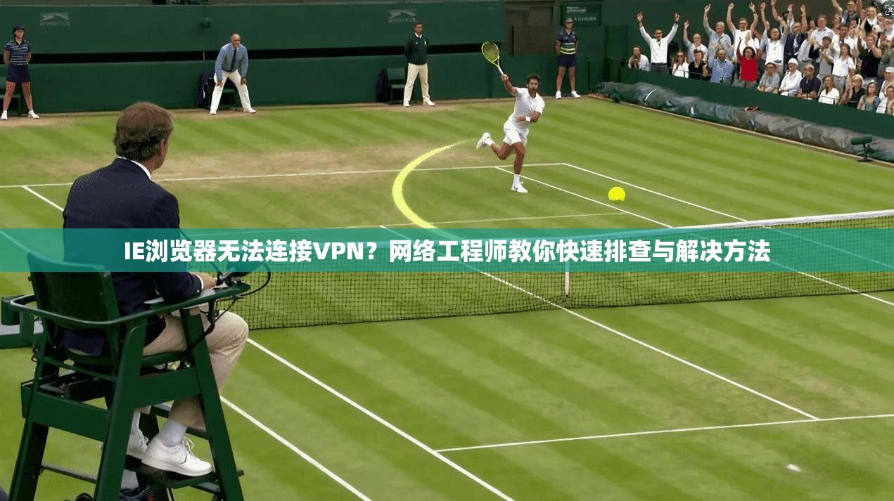 IE浏览器无法连接VPN?网络工程师教你快速排查与解决方法 IE浏览器无法连接VPN?网络工程师教你快速排查与解决方法