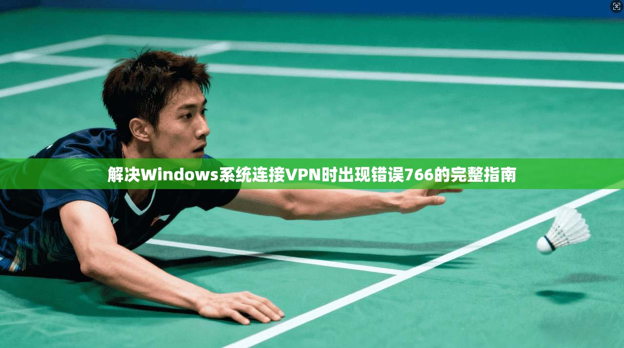 解决Windows系统连接VPN时出现错误766的完整指南 解决Windows系统连接VPN时出现错误766的完整指南