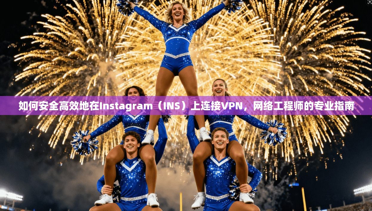 如何安全高效地在Instagram(INS)上连接VPN,网络工程师的专业指南 如何安全高效地在Instagram(INS)上连接VPN,网络工程师的专业指南