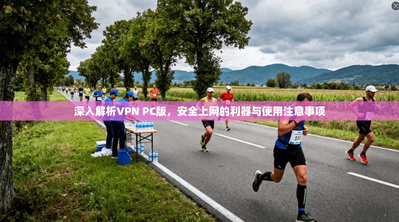 深入解析VPN PC版，安全上网的利器与使用注意事项