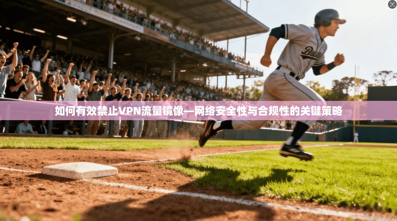 如何有效禁止VPN流量镜像—网络安全性与合规性的关键策略 如何有效禁止VPN流量镜像—网络安全性与合规性的关键策略