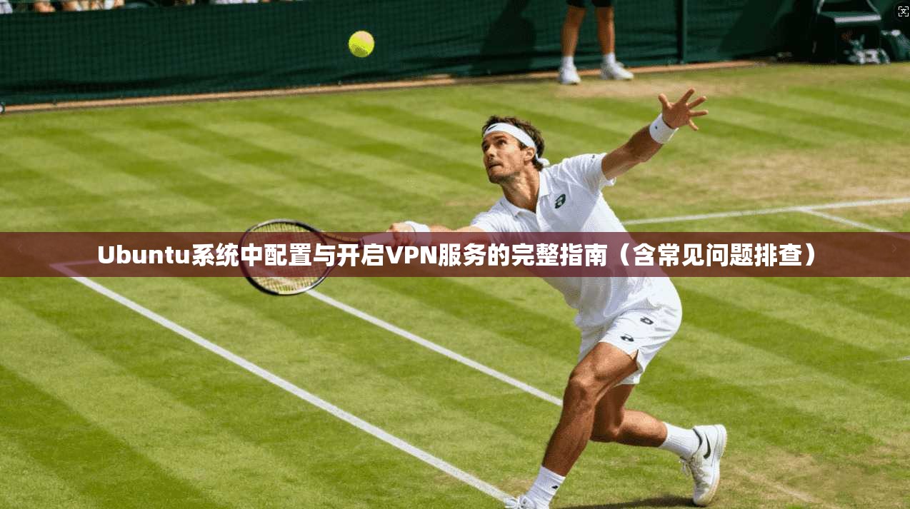 Ubuntu系统中配置与开启VPN服务的完整指南（含常见问题排查）