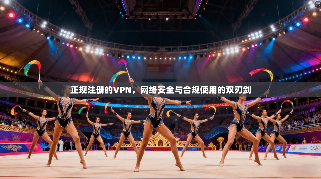 正规注册的VPN，网络安全与合规使用的双刃剑