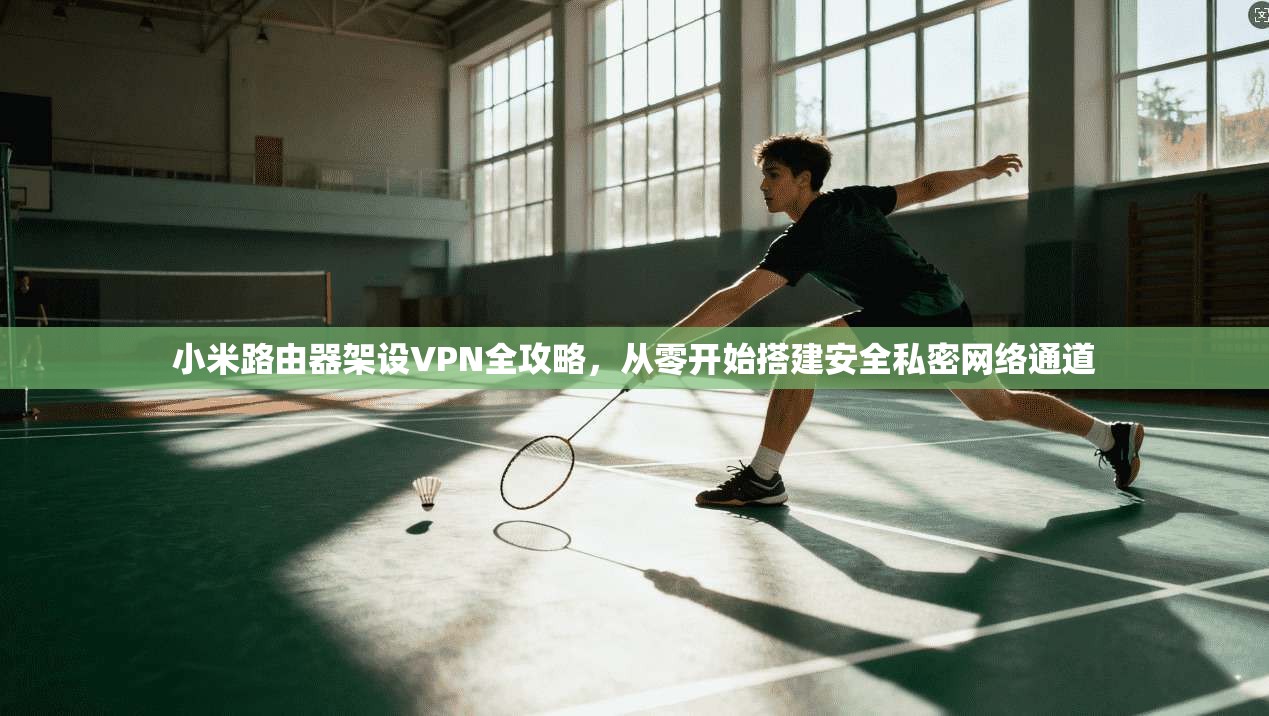 小米路由器架设VPN全攻略，从零开始搭建安全私密网络通道