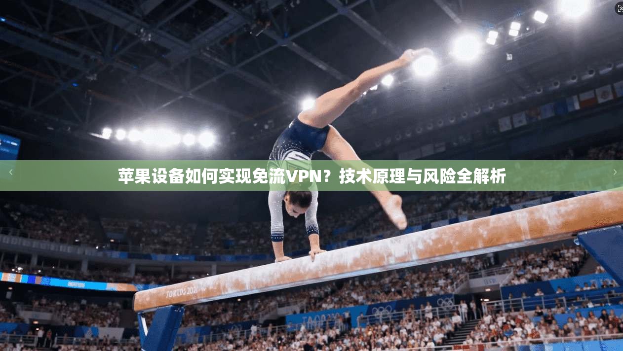 苹果设备如何实现免流VPN?技术原理与风险全解析 苹果设备如何实现免流VPN?技术原理与风险全解析